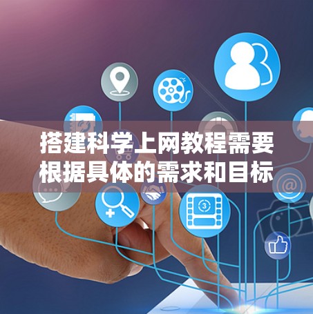 搭建科学上网教程需要根据具体的需求和目标来制定。以下是一个通用的科学上网教程框架，你可以根据具体需求进行调整和扩展
