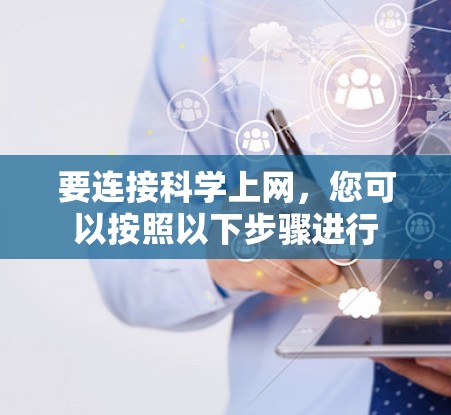 要连接科学上网，您可以按照以下步骤进行