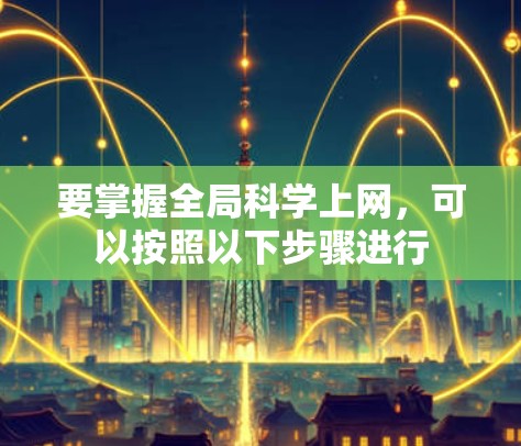 要掌握全局科学上网，可以按照以下步骤进行