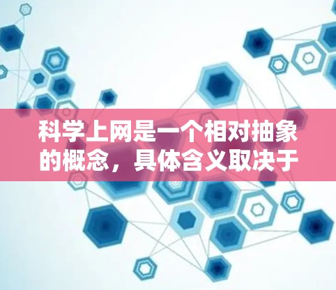科学上网是一个相对抽象的概念，具体含义取决于上下文。以下是一些可能的解释和应用