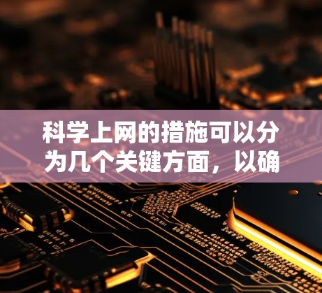 科学上网的措施可以分为几个关键方面，以确保数据安全和隐私保护