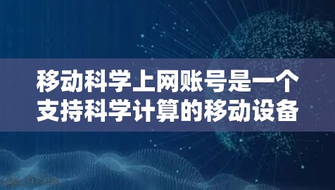 移动科学上网账号是一个支持科学计算的移动设备账号，通常涉及以下关键步骤及其解释