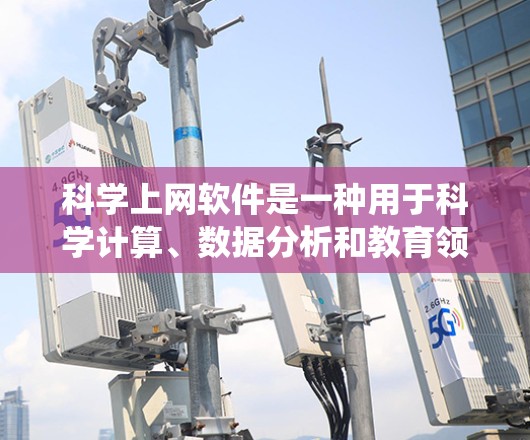 科学上网软件是一种用于科学计算、数据分析和教育领域的工具，广泛应用于科学研究和工程领域。以下是对这些软件的系统性总结