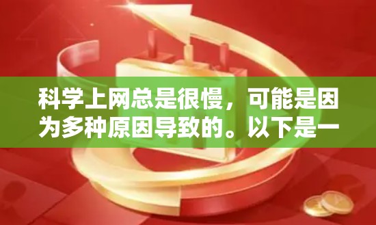 科学上网总是很慢，可能是因为多种原因导致的。以下是一些建议，帮助你优化网络连接