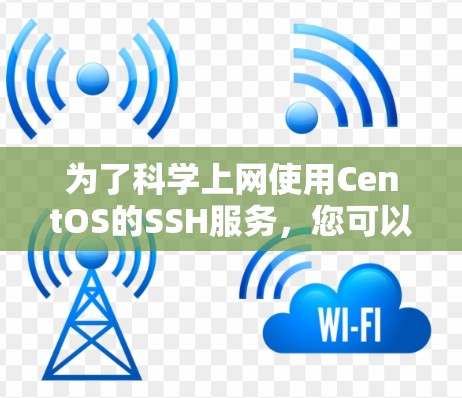 为了科学上网使用CentOS的SSH服务，您可以按照以下步骤操作