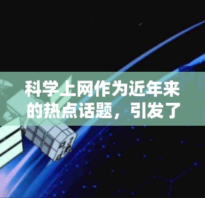 科学上网作为近年来的热点话题，引发了广泛的关注和讨论。以下是一篇围绕科学上网的综合分析，旨在探讨其现状、利弊以及对科学教育和研究的影响