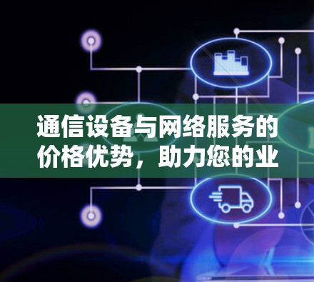 通信设备与网络服务的价格优势，助力您的业务扩展