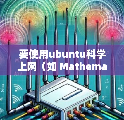 要使用ubuntu科学上网（如 Mathematica）您可以按照以下步骤进行