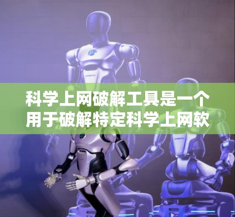 科学上网破解工具是一个用于破解特定科学上网软件的工具，帮助用户访问和使用这些软件。以下是一些步骤和方法，帮助你获取、使用和保护科学上网破解工具