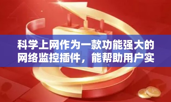 科学上网作为一款功能强大的网络监控插件，能帮助用户实时了解网络连接情况，优化网络使用。以下是对科学上网的详细分析和使用指南
