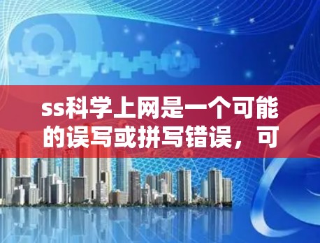 ss科学上网是一个可能的误写或拼写错误，可能是科学上网或学术资源相关的服务。以下是一个假设性的解释和建议