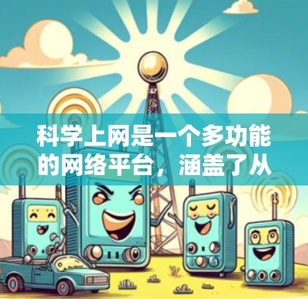 科学上网是一个多功能的网络平台，涵盖了从科学知识获取到学术研究的各个方面。以下是基于科学上网的详细分析