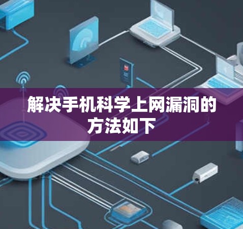 解决手机科学上网漏洞的方法如下