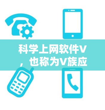 科学上网软件V，也称为V族应用程序，广泛应用于科学计算、数据分析、数据可视化等多个领域。以下是对这些软件的总结