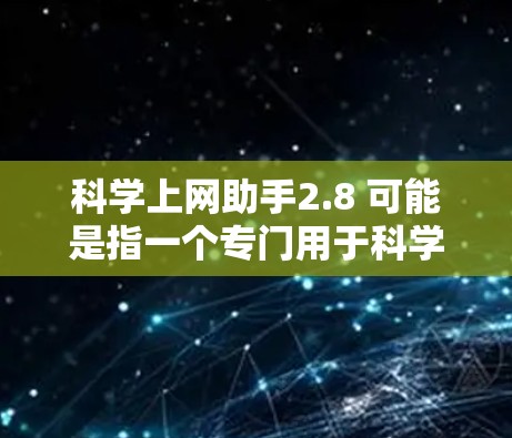 科学上网助手2.8 可能是指一个专门用于科学计算和数据处理的在线工具或应用。这类工具通常具备以下功能