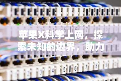 苹果X科学上网，探索未知的边界，助力科学探索