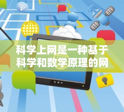 科学上网是一种基于科学和数学原理的网速和数据保护方式,旨在确保数据的安全、匿名和隐私性。以下是科学上网的关键要素和步骤