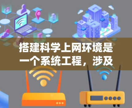 搭建科学上网环境是一个系统工程,涉及多个环节和步骤。以下是一个结构化的指南,帮助您逐步完成这一目标