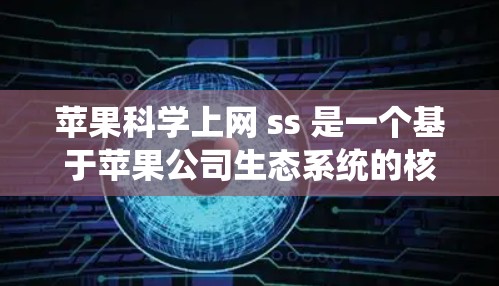 苹果科学上网 ss 是一个基于苹果公司生态系统的核心服务,旨在为用户提供全面的网络管理、设备管理、数据保护和用户体验。以下是对苹果科学上网 ss的详细介绍