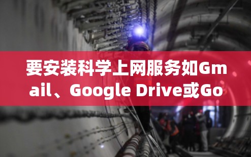 要安装科学上网服务如Gmail、Google Drive或Google Maps到谷歌账户,请按照以下步骤操作
