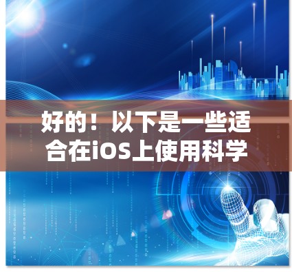 好的!以下是一些适合在iOS上使用科学计算工具的推荐列表,涵盖基本的科学运算、单位转换、公式编辑等功能