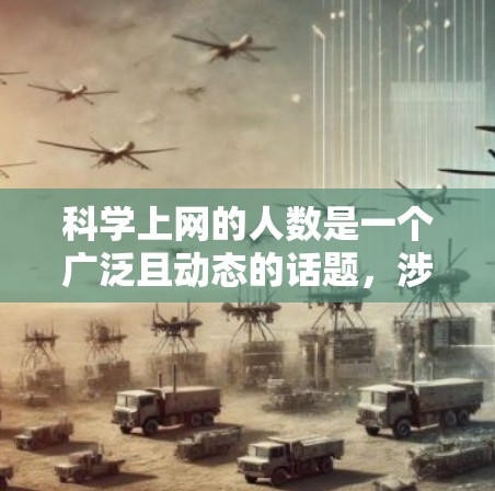 科学上网的人数是一个广泛且动态的话题，涉及多个因素和背景。以下是对科学上网人数和影响的详细分析和总结