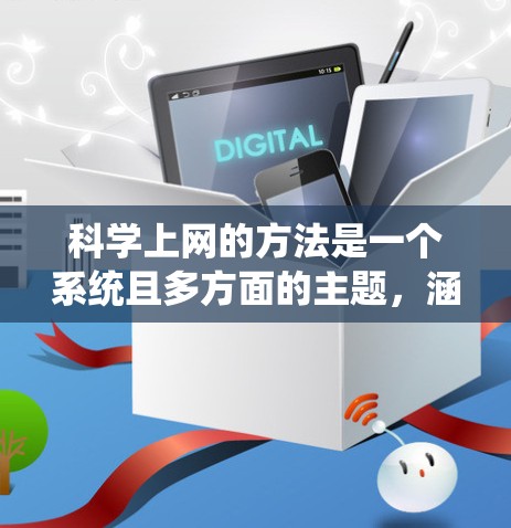 科学上网的方法是一个系统且多方面的主题,涵盖设备、网络、数据管理、资源使用、版权保护以及个人安全等多个方面。以下是一个有条理的总结,帮助您更好地利用网络资源