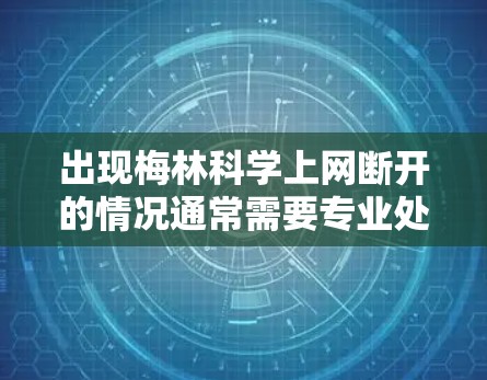出现梅林科学上网断开的情况通常需要专业处理,建议如下