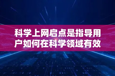 科学上网启点是指导用户如何在科学领域有效地使用网络服务的指南。以下是一些关键步骤和注意事项