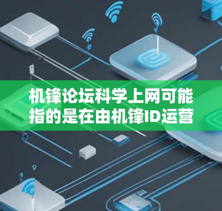 机锋论坛科学上网可能指的是在由机锋ID运营的某个科学或技术相关的论坛上,如何使用该平台进行科学讨论或上网。以下是一些可能的指导