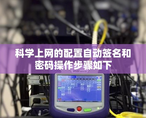 科学上网的配置自动签名和密码操作步骤如下