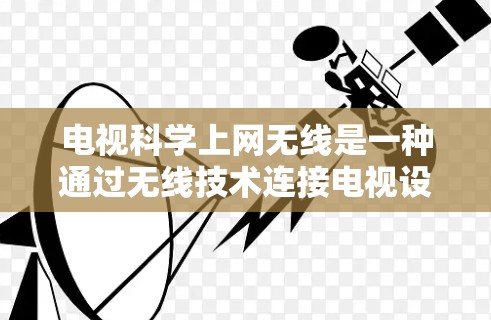 电视科学上网无线是一种通过无线技术连接电视设备,以实现更便捷、更高效的娱乐方式的娱乐方式。以下是一些关于这种技术的详细信息