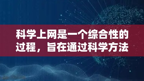 科学上网是一个综合性的过程,旨在通过科学方法和技术手段高效获取和利用信息。以下是一个系统化的步骤指南,帮助你科学上网
