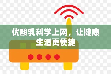 优酸乳科学上网,让健康生活更便捷