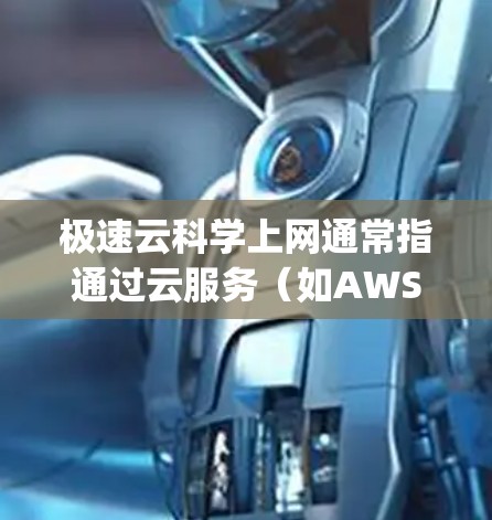 极速云科学上网通常指通过云服务（如AWS、Azure、Google Cloud等）来快速获取和使用科学计算工具、数据、环境和资源。以下是一些可能的解释和使用场景