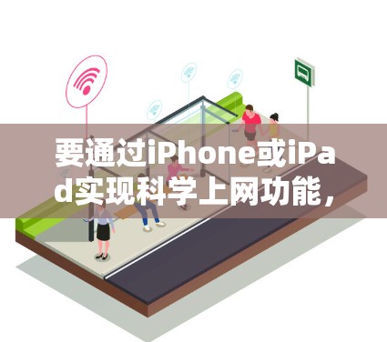 要通过iPhone或iPad实现科学上网功能,您可以按照以下步骤操作