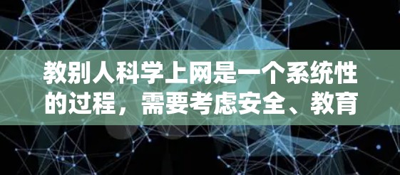 教别人科学上网是一个系统性的过程，需要考虑安全、教育和情感几个方面。以下是一个分步的指南，帮助你有效地引导他人访问科学网站