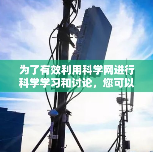 为了有效利用科学网进行科学学习和讨论,您可以按照以下步骤进行