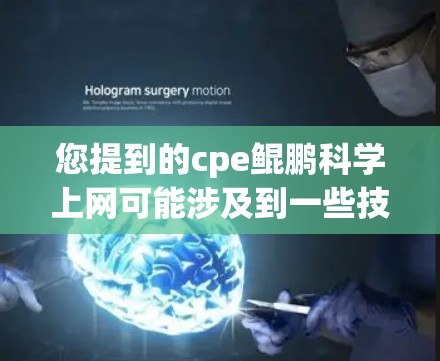 您提到的cpe鲲鹏科学上网可能涉及到一些技术术语,例如