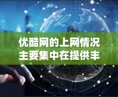 优酷网的上网情况主要集中在提供丰富学习资源,如在线课程、Test prep和直播带货,但用户可能面临以下问题和挑战
