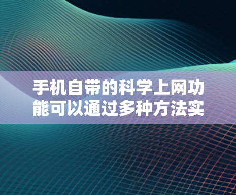 手机自带的科学上网功能可以通过多种方法实现,尽管它没有内置的科学计算器,但可以通过以下步骤来模拟科学上网