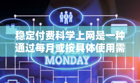 稳定付费科学上网是一种通过每月或按具体使用需求支付费用来支持科学研究、工程等高性能计算领域的服务。以下是对这一服务的详细分析和建议