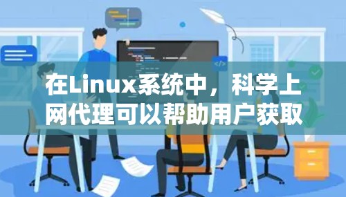在Linux系统中,科学上网代理可以帮助用户获取科学资料、文档下载或进行在线访问。以下是一些常见的科学上网代理建议