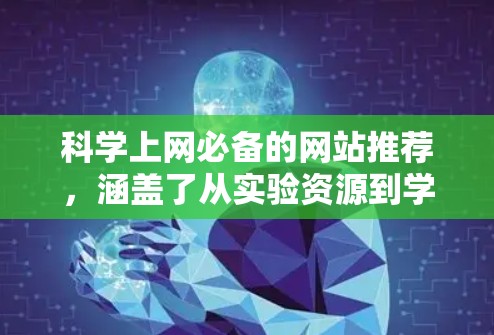 科学上网必备的网站推荐,涵盖了从实验资源到学术讨论的多方面,帮助用户获取到最新的科学信息和学习资料。以下是一些推荐的网站