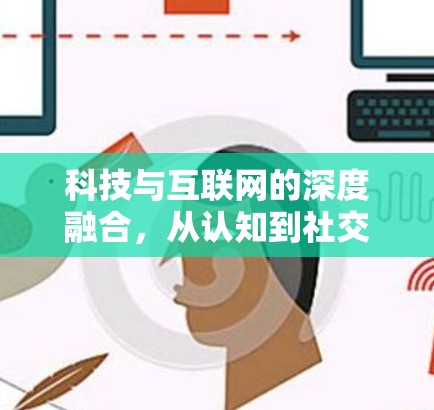 科技与互联网的深度融合,从认知到社交的无限可能