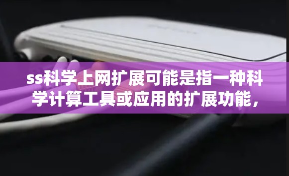 ss科学上网扩展可能是指一种科学计算工具或应用的扩展功能,使其能够更好地满足科学计算、数据分析、模拟和可视化的需求。以下是一些可能的解释和解决方案