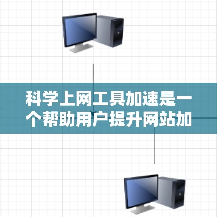 科学上网工具加速是一个帮助用户提升网站加载速度和提高网页性能的工具，主要分为专门针对科学计算和网页加载速度优化的两大类。以下是详细的总结和建议
