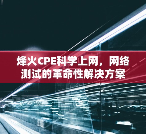 烽火CPE科学上网，网络测试的革命性解决方案