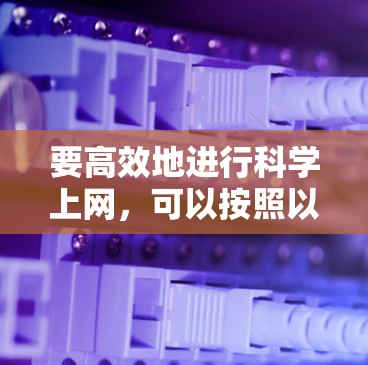 要高效地进行科学上网,可以按照以下步骤进行
