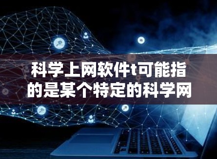 科学上网软件t可能指的是某个特定的科学网上的工具或软件,但具体名称可能需要更多的信息。以下是可能的解释